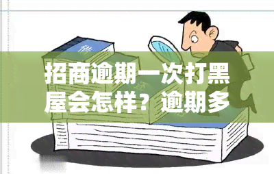 招商逾期一次打黑屋会怎样？逾期多久上黑名单？