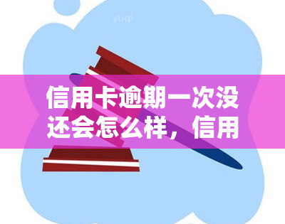 信用卡逾期一次没还会怎么样，信用卡逾期一次未还的后果是什么？