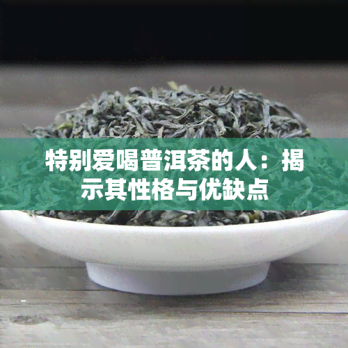 特别爱喝普洱茶的人：揭示其性格与优缺点