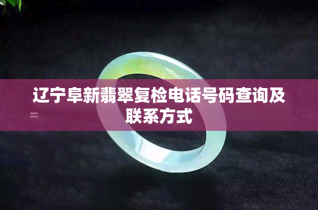 辽宁阜新翡翠复检电话号码查询及联系方式