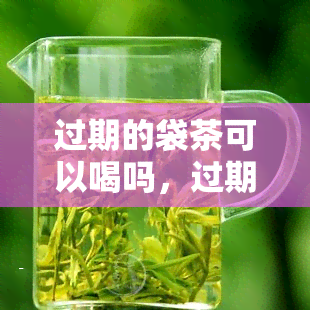 过期的袋茶可以喝吗，过期的袋茶还能饮用吗？关于保质期和食品安全的探讨