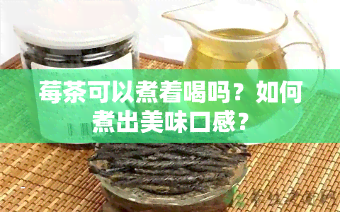 莓茶可以煮着喝吗？如何煮出美味口感？