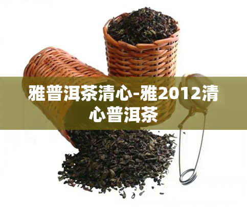 雅普洱茶清心-雅2012清心普洱茶