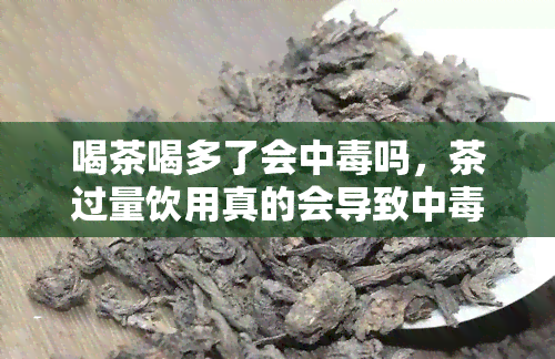 喝茶喝多了会中吗，茶过量饮用真的会导致中吗？