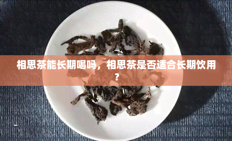 相思茶能长期喝吗，相思茶是否适合长期饮用？