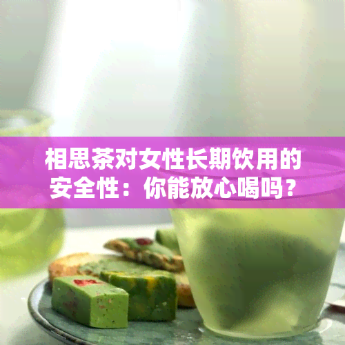 相思茶对女性长期饮用的安全性：你能放心喝吗？