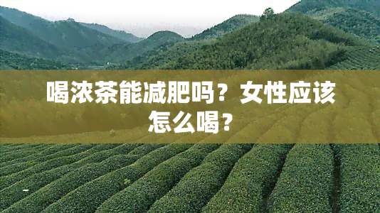 喝浓茶能减肥吗？女性应该怎么喝？