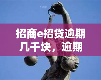 招商e招贷逾期几千块，逾期还款数千元，招商e招贷面临严重后果