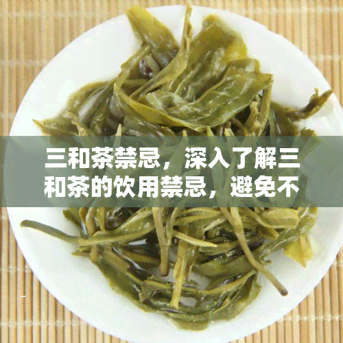 三和茶禁忌，深入了解三和茶的饮用禁忌，避免不良反应