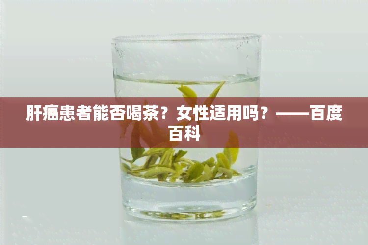 肝癌患者能否喝茶？女性适用吗？——百度百科