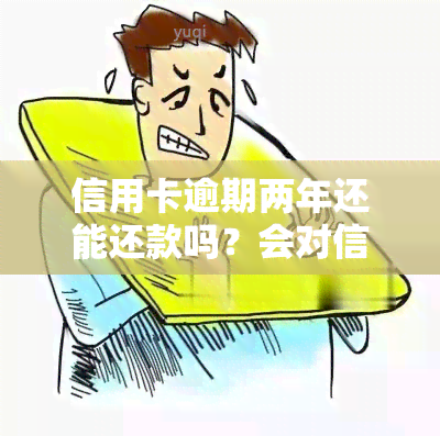 信用卡逾期两年还能还款吗？会对信用产生影响吗？