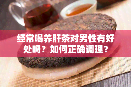 经常喝养肝茶对男性有好处吗？如何正确调理？