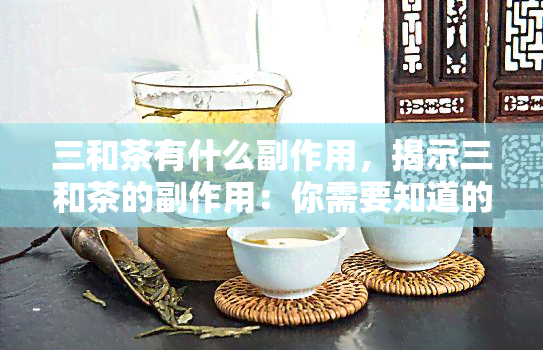 三和茶有什么副作用，揭示三和茶的副作用：你需要知道的事情