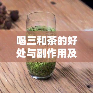 喝三和茶的好处与副作用及长期饮用的适宜性