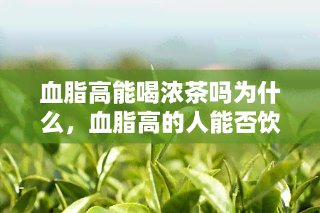 血脂高能喝浓茶吗为什么，血脂高的人能否饮用浓茶？原因解析