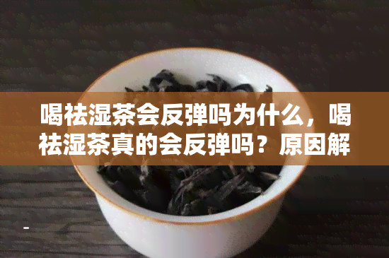 喝祛湿茶会反弹吗为什么，喝祛湿茶真的会反弹吗？原因解析