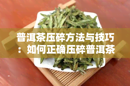 普洱茶压碎方法与技巧：如何正确压碎普洱茶？