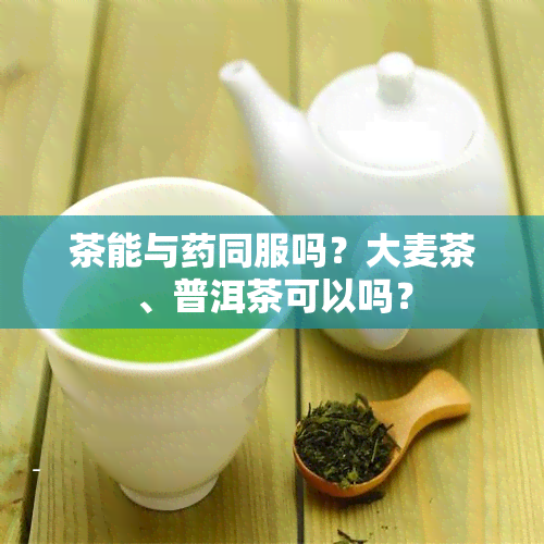 茶能与同服吗？大麦茶、普洱茶可以吗？