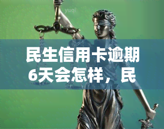 民生信用卡逾期6天会怎样，民生信用卡逾期6天可能带来的后果是什么？