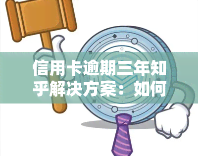 信用卡逾期三年知乎解决方案：如何处理逾期问题？