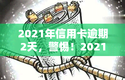 2021年信用卡逾期2天，警惕！2021年信用卡逾期两天可能带来的影响