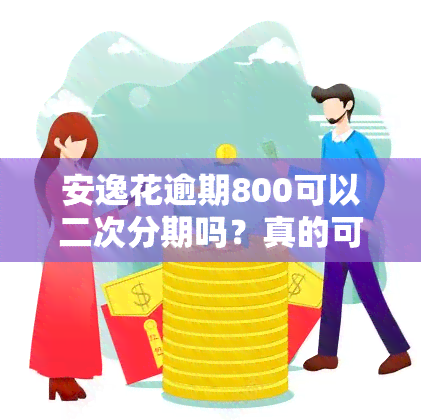 安逸花逾期800可以二次分期吗？真的可行吗？安全性如何？