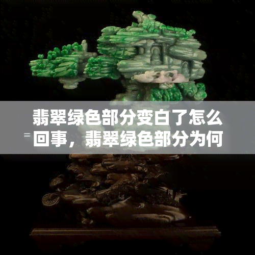 翡翠绿色部分变白了怎么回事，翡翠绿色部分为何会变为白色？探究原因与解决方法