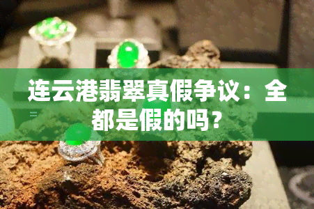 连云港翡翠真假争议：全都是假的吗？