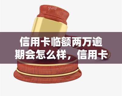 信用卡临额两万逾期会怎么样，信用卡临时额度两万逾期的后果，你必须知道！