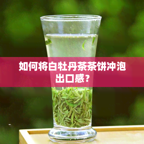 如何将白牡丹茶茶饼冲泡出口感？