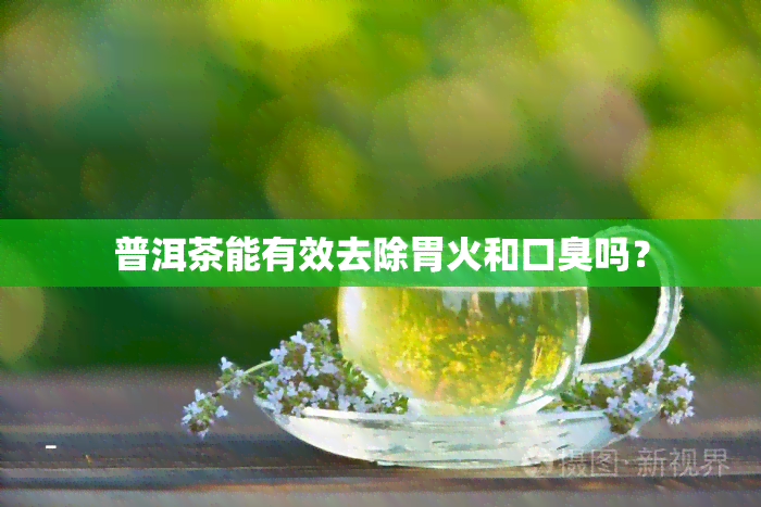 普洱茶能有效去除胃火和口臭吗？