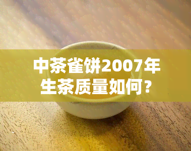 中茶雀饼2007年生茶质量如何？