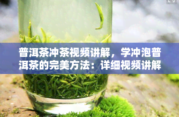 普洱茶冲茶视频讲解，学冲泡普洱茶的完美方法：详细视频讲解