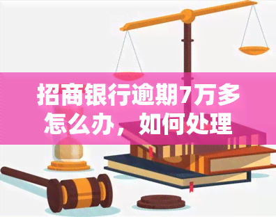 招商银行逾期7万多怎么办，如何处理招商银行信用卡逾期7万元的问题？