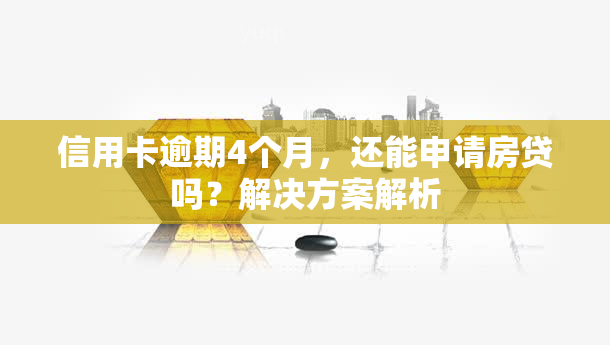 信用卡逾期4个月，还能申请房贷吗？解决方案解析