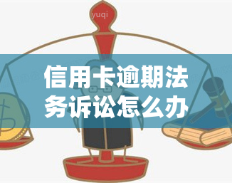 信用卡逾期法务诉讼怎么办，信用卡逾期：遭遇法务诉讼的应对策略