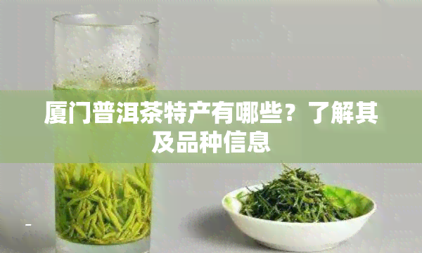 厦门普洱茶特产有哪些？了解其及品种信息