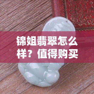 锦姐翡翠怎么样？值得购买吗？全面评价解析