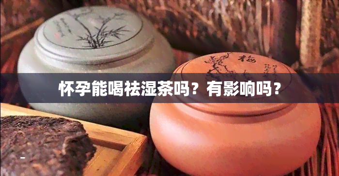 怀孕能喝祛湿茶吗？有影响吗？