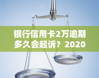 银行信用卡2万逾期多久会起诉？2020年逾期后果解析