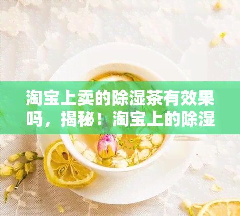 淘宝上卖的除湿茶有效果吗，揭秘！淘宝上的除湿茶真的有效吗？