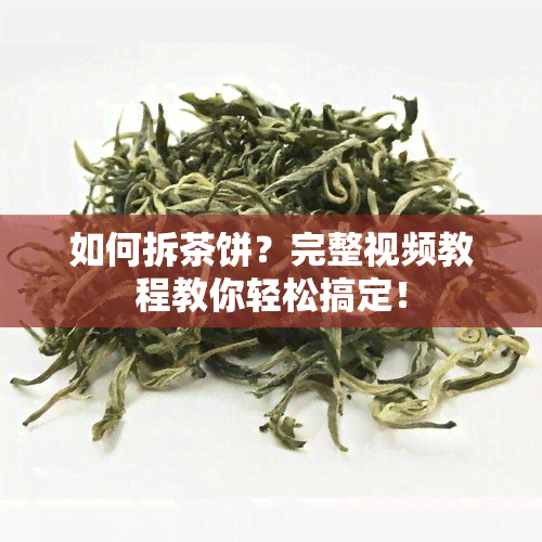 如何拆茶饼？完整视频教程教你轻松搞定！