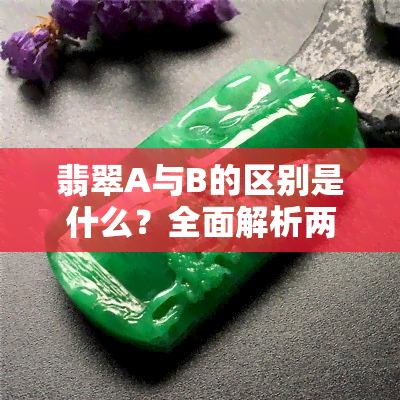 翡翠A与B的区别是什么？全面解析两款翡翠的区别