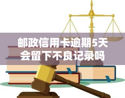 邮政信用卡逾期5天会留下不良记录吗？解决方案