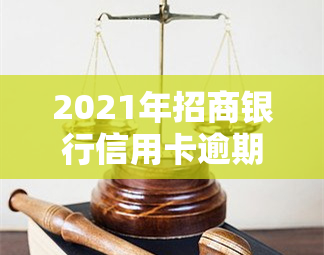 2021年招商银行信用卡逾期，警示：2021年招商银行信用卡逾期，后果严重！