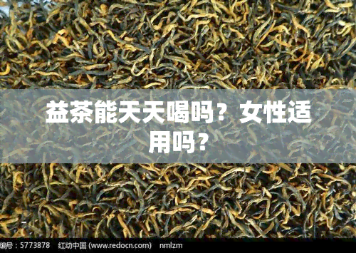 益茶能天天喝吗？女性适用吗？