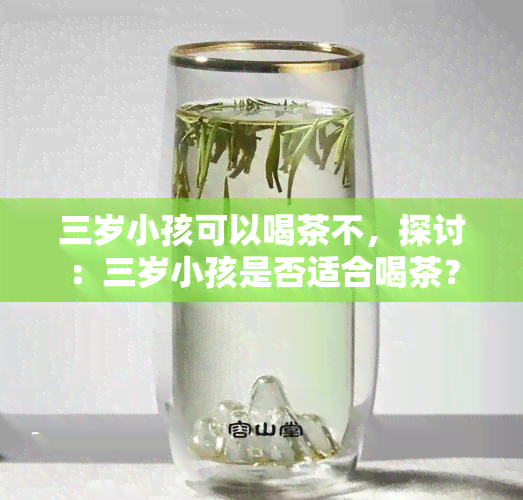 三岁小孩可以喝茶不，探讨：三岁小孩是否适合喝茶？