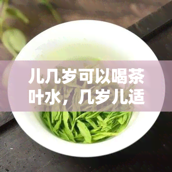 儿几岁可以喝茶叶水，几岁儿适合饮用茶叶水？