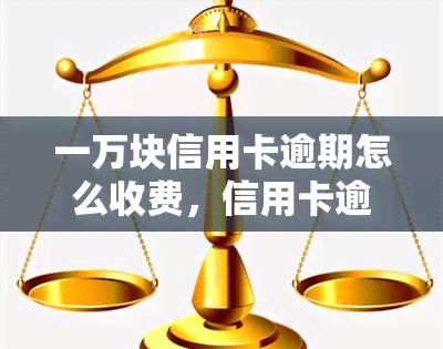 一万块信用卡逾期怎么收费，信用卡逾期一万元，应该如何收费？