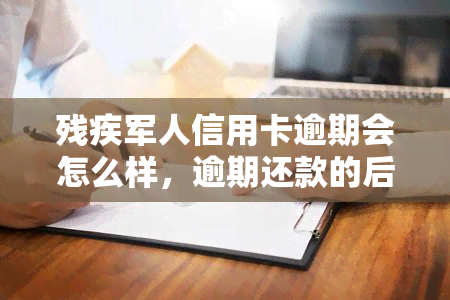 残疾军人信用卡逾期会怎么样，逾期还款的后果：残疾军人信用卡应如何避免？